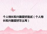 个人特长和兴趣爱好面试（个人特长和兴趣爱好怎么写）