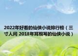 2022年好看的仙侠小说排行榜（三寸人间 2018年耳根写的仙侠小说）
