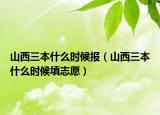 山西三本什么时候报（山西三本什么时候填志愿）