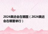 2024奥运会在哪国（2024奥运会在哪里举行）