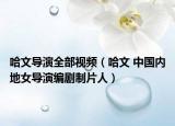 哈文导演全部视频（哈文 中国内地女导演编剧制片人）