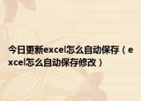 今日更新excel怎么自动保存（excel怎么自动保存修改）