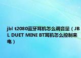 jbl t2080蓝牙耳机怎么调音量（JBL DUET MINI BT耳机怎么控制来电）