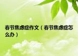 春节焦虑症作文（春节焦虑症怎么办）