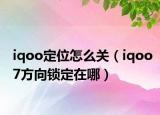 iqoo定位怎么关（iqoo7方向锁定在哪）