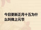 今日更新正月十五为什么叫做上元节