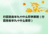 行百里者半九十什么哲学原理（行百里者半九十什么意思）
