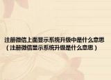 注册微信上面显示系统升级中是什么意思（注册微信显示系统升级是什么意思）