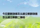 今日更新微信怎么建立新群微信怎么建立新群二维码
