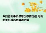 今日更新手机号怎么申请微信 用新的手机号怎么申请微信