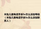 米兔儿童电话手表5c怎么添加号码（米兔儿童电话手表5c怎么添加联系人）