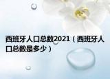 西班牙人口总数2021（西班牙人口总数是多少）