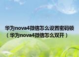 华为nova4微信怎么设置密码锁（华为nova4微信怎么双开）
