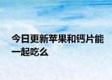 今日更新苹果和钙片能一起吃么