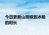 今日更新山胡椒放冰箱的时长