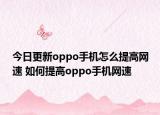 今日更新oppo手机怎么提高网速 如何提高oppo手机网速