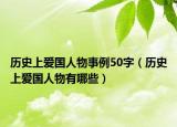 历史上爱国人物事例50字（历史上爱国人物有哪些）