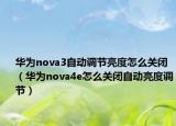 华为nova3自动调节亮度怎么关闭（华为nova4e怎么关闭自动亮度调节）
