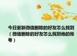 今日更新微信删除的好友怎么找到（微信删除的好友怎么找到他的账号）