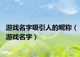 游戏名字吸引人的昵称（游戏名字）