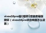 vivos10pro璇煶鍔╂墜鎬庝箞鎵撳紑（vivos10pro语音唤醒怎么设置）