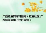广西红豆网爆料新闻（红豆社区 广西新闻网旗下社区网站）