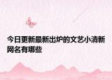 今日更新最新出炉的文艺小清新网名有哪些