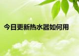 今日更新热水器如何用
