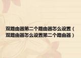双路由器第二个路由器怎么设置（双路由器怎么设置第二个路由器）