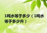 1吨水等于多少（1吨水等于多少升）
