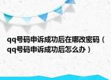 qq号码申诉成功后在哪改密码（qq号码申诉成功后怎么办）