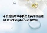 今日更新苹果手机怎么关闭语音控制 怎么关闭iphone语音控制