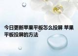 今日更新苹果平板怎么投屏 苹果平板投屏的方法