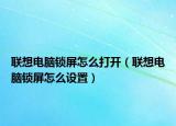 联想电脑锁屏怎么打开（联想电脑锁屏怎么设置）
