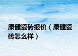 康健瓷砖报价（康健瓷砖怎么样）