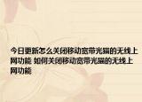 今日更新怎么关闭移动宽带光猫的无线上网功能 如何关闭移动宽带光猫的无线上网功能