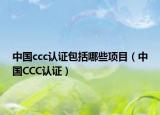 中国ccc认证包括哪些项目（中国CCC认证）