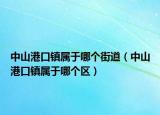 中山港口镇属于哪个街道（中山港口镇属于哪个区）