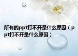 所有的ppt打不开是什么原因（ppt打不开是什么原因）