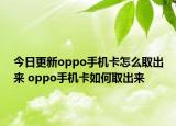 今日更新oppo手机卡怎么取出来 oppo手机卡如何取出来