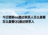 今日更新qq最近联系人怎么查看怎么查看QQ最近联系人