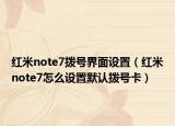 红米note7拨号界面设置（红米note7怎么设置默认拨号卡）