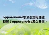 opporeno4se怎么设置电源键锁屏（opporeno4se怎么分屏）