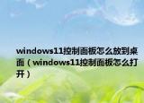 windows11控制面板怎么放到桌面（windows11控制面板怎么打开）