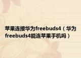 苹果连接华为freebuds4（华为freebuds4能连苹果手机吗）