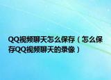 QQ视频聊天怎么保存（怎么保存QQ视频聊天的录像）