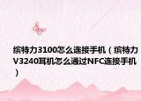 缤特力3100怎么连接手机（缤特力V3240耳机怎么通过NFC连接手机）