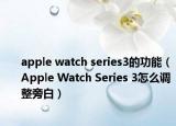 apple watch series3的功能（Apple Watch Series 3怎么调整旁白）