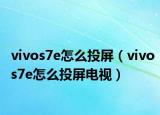 vivos7e怎么投屏（vivos7e怎么投屏电视）