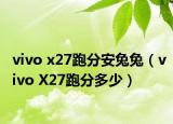 vivo x27跑分安兔兔（vivo X27跑分多少）